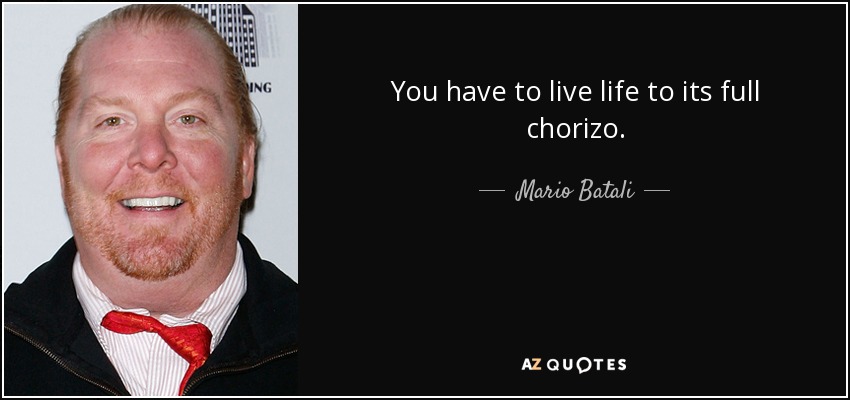 You have to live life to its full chorizo. - Mario Batali