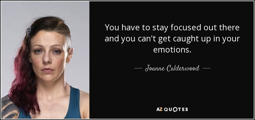 You have to stay focused out there and you can't get caught up in your emotions. - Joanne Calderwood