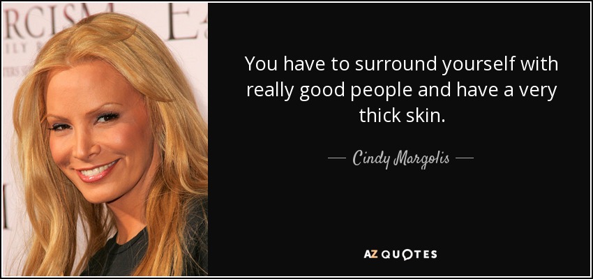 You have to surround yourself with really good people and have a very thick skin. - Cindy Margolis