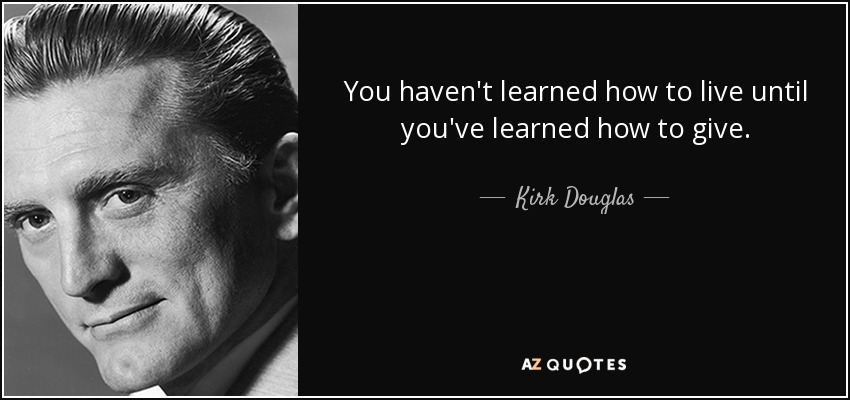 You haven't learned how to live until you've learned how to give. - Kirk Douglas