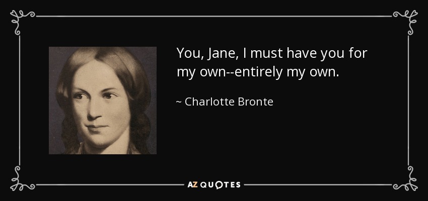 You, Jane, I must have you for my own--entirely my own. - Charlotte Bronte