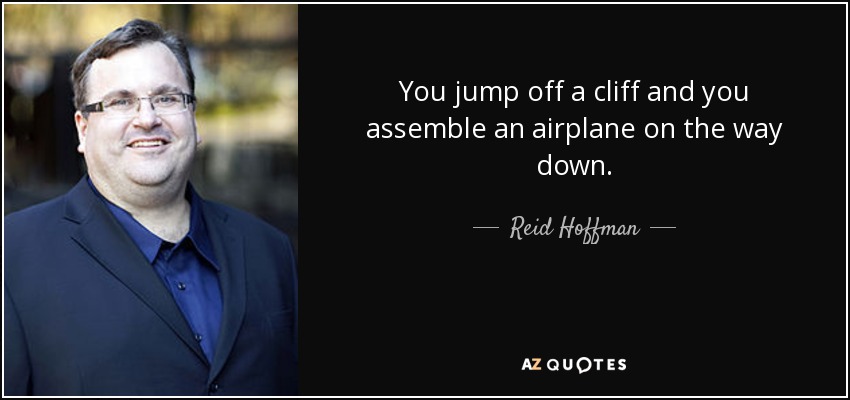 You jump off a cliff and you assemble an airplane on the way down. - Reid Hoffman