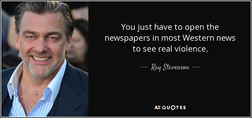 Basta con abrir los periódicos de la mayoría de las noticias occidentales para ver la violencia real. - Ray Stevenson