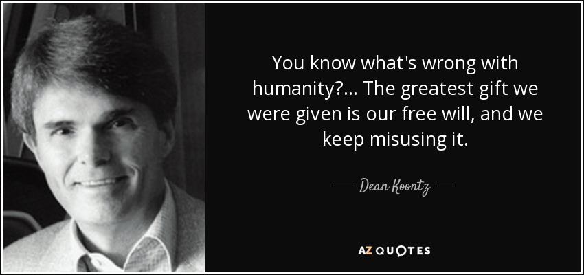 You know what's wrong with humanity?... The greatest gift we were given is our free will, and we keep misusing it. - Dean Koontz