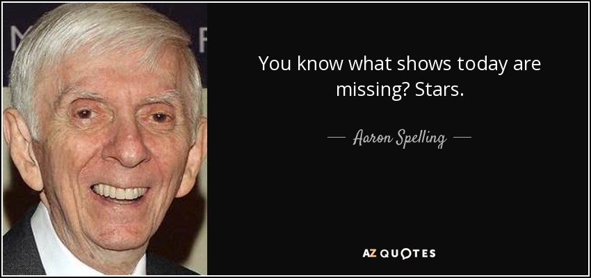 You know what shows today are missing? Stars. - Aaron Spelling