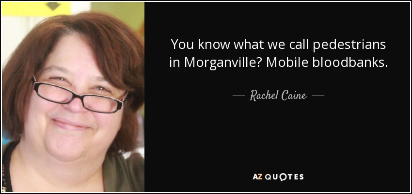 You know what we call pedestrians in Morganville? Mobile bloodbanks. - Rachel Caine