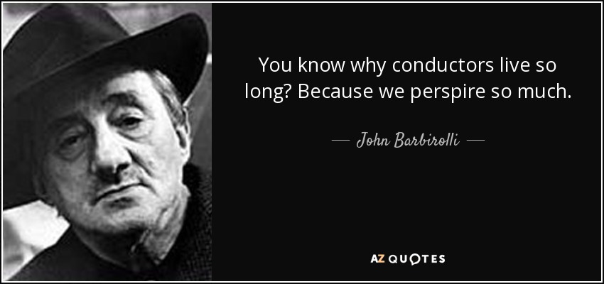 You know why conductors live so long? Because we perspire so much. - John Barbirolli