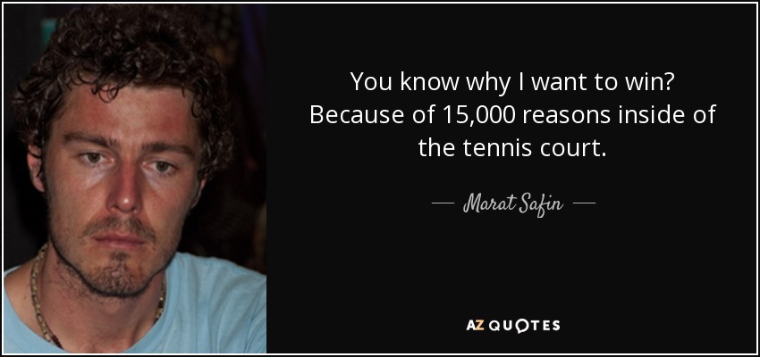 You know why I want to win? Because of 15,000 reasons inside of the tennis court. - Marat Safin