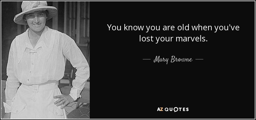 You know you are old when you've lost your marvels. - Mary Browne