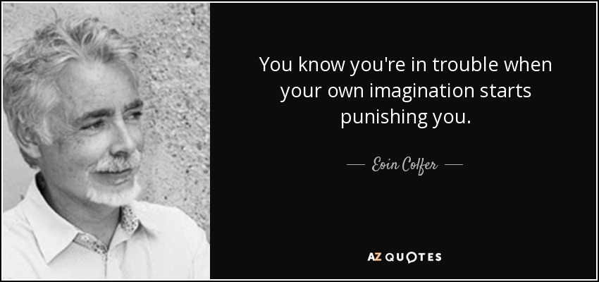 Sabes que estás en problemas cuando tu propia imaginación empieza a castigarte. - Eoin Colfer