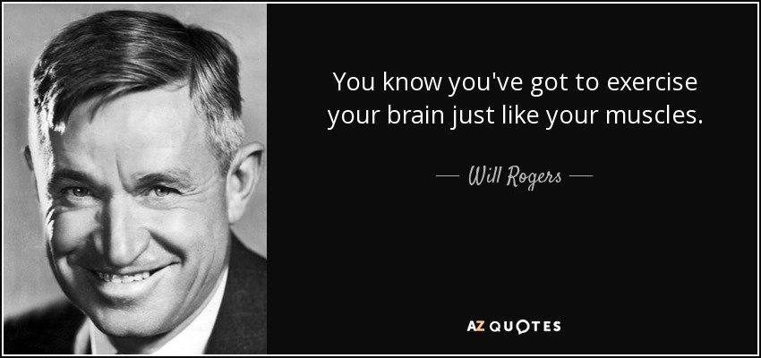 You know you've got to exercise your brain just like your muscles. - Will Rogers