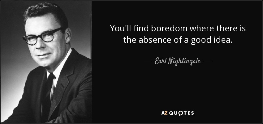 Encontrarás aburrimiento donde haya ausencia de una buena idea. - Earl Nightingale