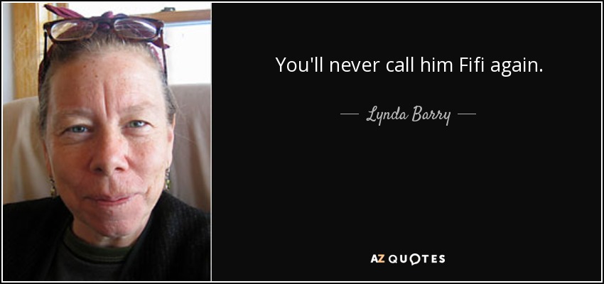 You'll never call him Fifi again. - Lynda Barry