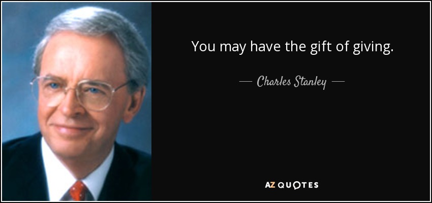 You may have the gift of giving. - Charles Stanley