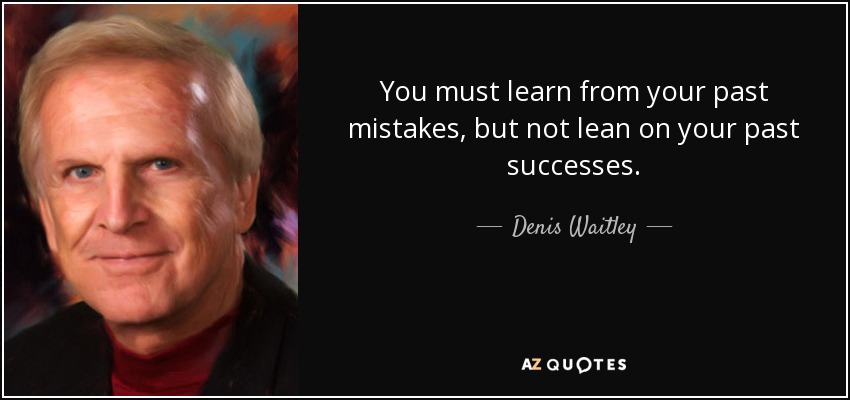 Debes aprender de tus errores pasados, pero no apoyarte en tus éxitos pasados. - Denis Waitley
