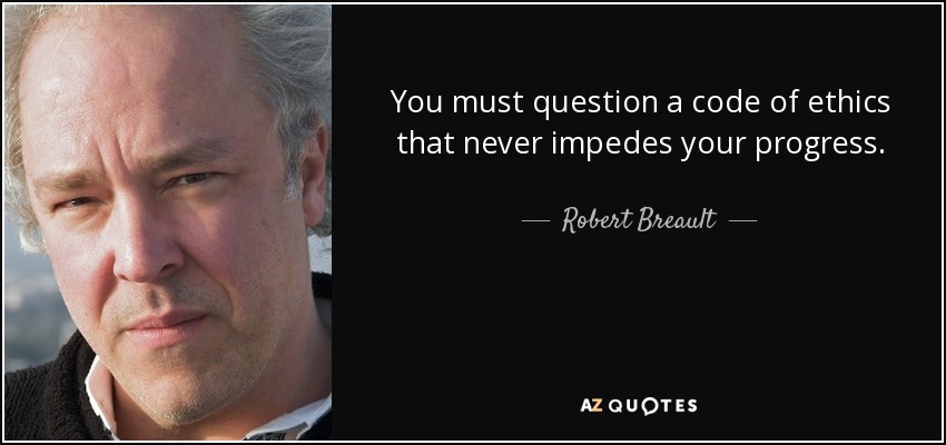You must question a code of ethics that never impedes your progress. - Robert Breault