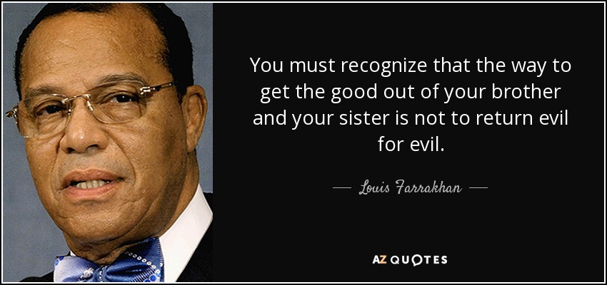 Debes reconocer que la forma de sacar lo bueno de tu hermano y de tu hermana no es devolver mal por mal. - Louis Farrakhan