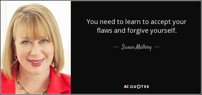 You need to learn to accept your flaws and forgive yourself. - Susan Mallery