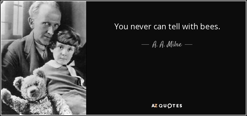 You never can tell with bees. - A. A. Milne
