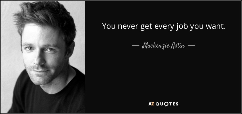 You never get every job you want. - Mackenzie Astin