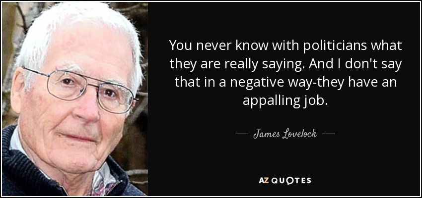 Con los políticos nunca se sabe lo que dicen realmente. Y no lo digo en sentido negativo: tienen un trabajo espantoso. - James Lovelock