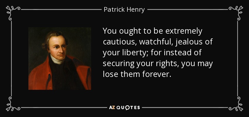 Debes ser extremadamente cauteloso, vigilante, celoso de tu libertad; porque en lugar de asegurar tus derechos, puedes perderlos para siempre. - Patrick Henry