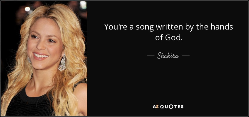 You're a song written by the hands of God. - Shakira