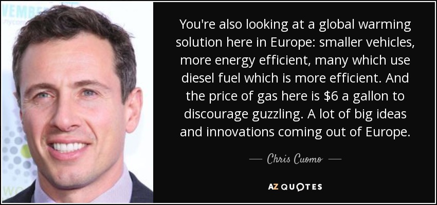 You're also looking at a global warming solution here in Europe: smaller vehicles, more energy efficient, many which use diesel fuel which is more efficient. And the price of gas here is $6 a gallon to discourage guzzling. A lot of big ideas and innovations coming out of Europe. - Chris Cuomo