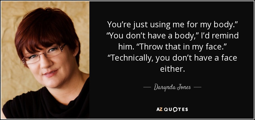 You’re just using me for my body.” “You don’t have a body,” I’d remind him. “Throw that in my face.” “Technically, you don’t have a face either. - Darynda Jones