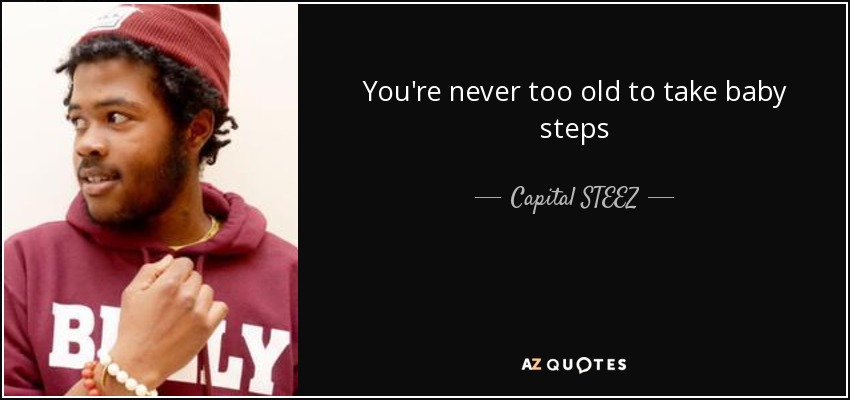 You're never too old to take baby steps - Capital STEEZ