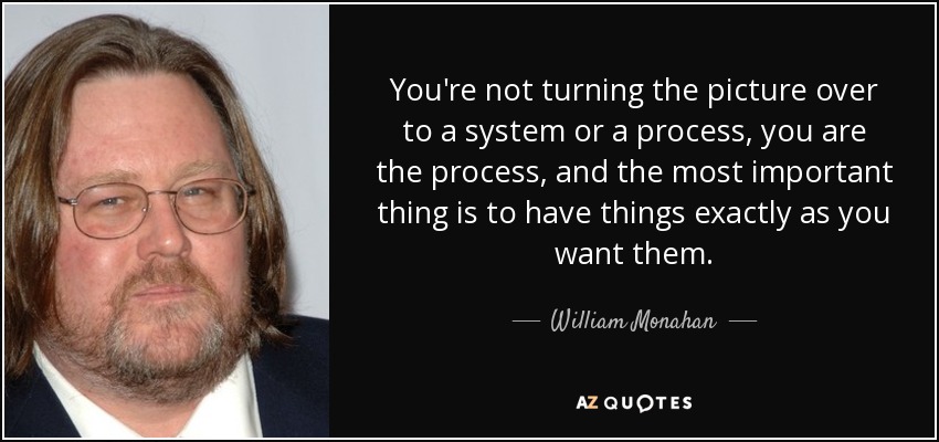 No estás entregando la imagen a un sistema o un proceso, tú eres el proceso, y lo más importante es tener las cosas exactamente como las quieres. - William Monahan