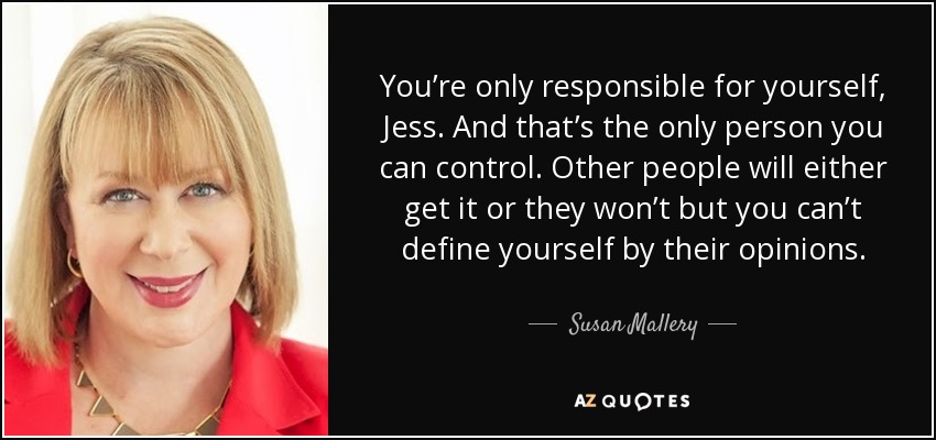 Sólo eres responsable de ti misma, Jess. Y esa es la única persona que puedes controlar. Los demás lo entenderán o no, pero no puedes definirte por sus opiniones. - Susan Mallery