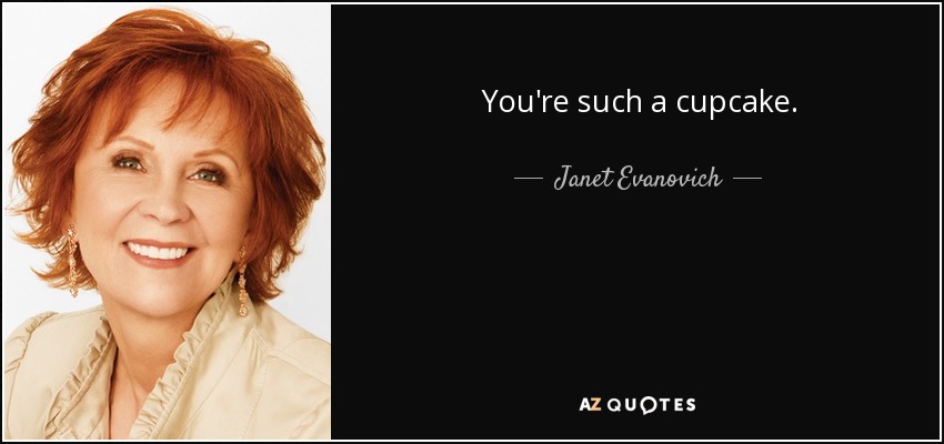 You're such a cupcake. - Janet Evanovich