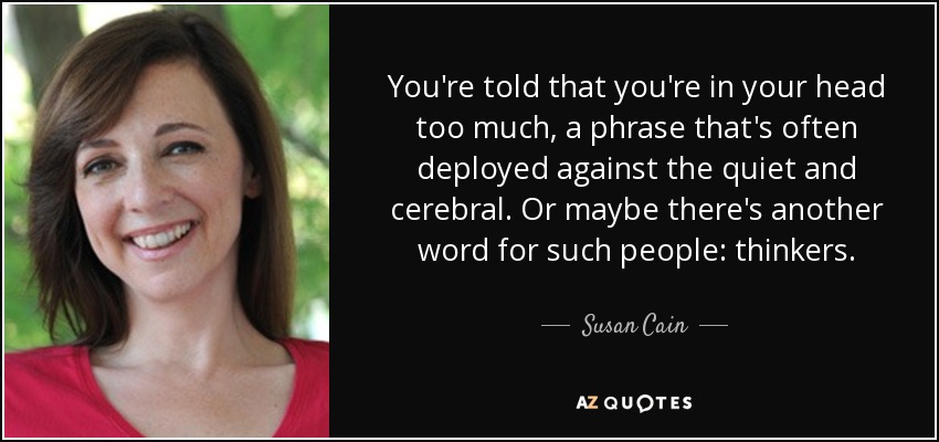 Te dicen que estás demasiado metido en la cabeza, una frase que se suele utilizar contra las personas tranquilas y cerebrales. O tal vez haya otra palabra para designar a esas personas: pensadores. - Susan Cain