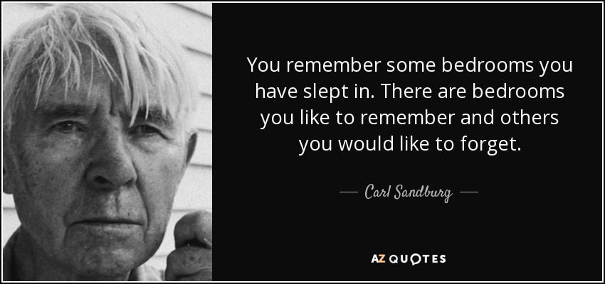 Recuerdas algunas habitaciones en las que has dormido. Hay dormitorios que te gusta recordar y otros que te gustaría olvidar. - Carl Sandburg