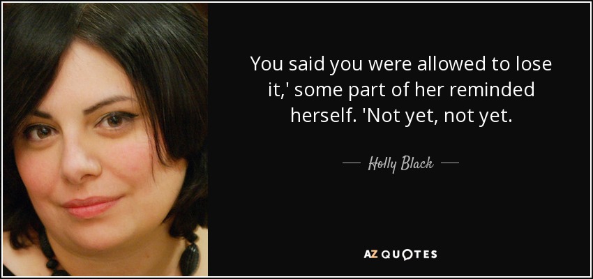 You said you were allowed to lose it,' some part of her reminded herself. 'Not yet, not yet. - Holly Black