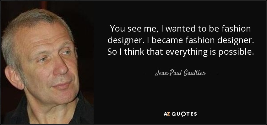 Ya me ves, yo quería ser diseñador de moda. Me convertí en diseñadora de moda. Así que creo que todo es posible. - Jean Paul Gaultier