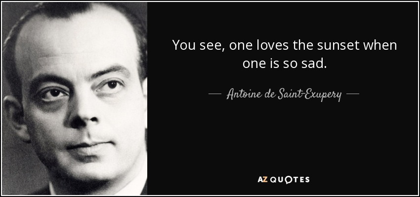 You see, one loves the sunset when one is so sad. - Antoine de Saint-Exupery