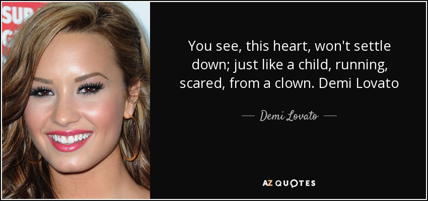 You see, this heart, won't settle down; just like a child, running, scared, from a clown. Demi Lovato - Demi Lovato