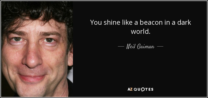 Brillas como un faro en un mundo oscuro. - Neil Gaiman