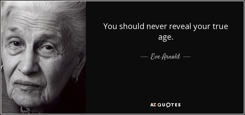 You should never reveal your true age. - Eve Arnold