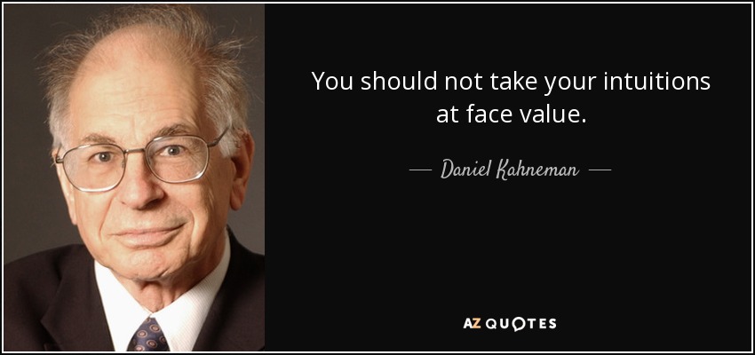 You should not take your intuitions at face value. - Daniel Kahneman