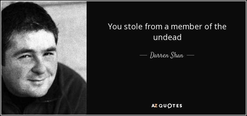 You stole from a member of the undead - Darren Shan