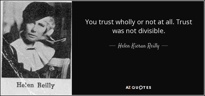 You trust wholly or not at all. Trust was not divisible. - Helen Kieran Reilly