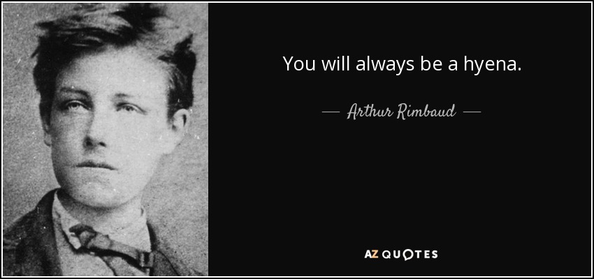 You will always be a hyena. - Arthur Rimbaud