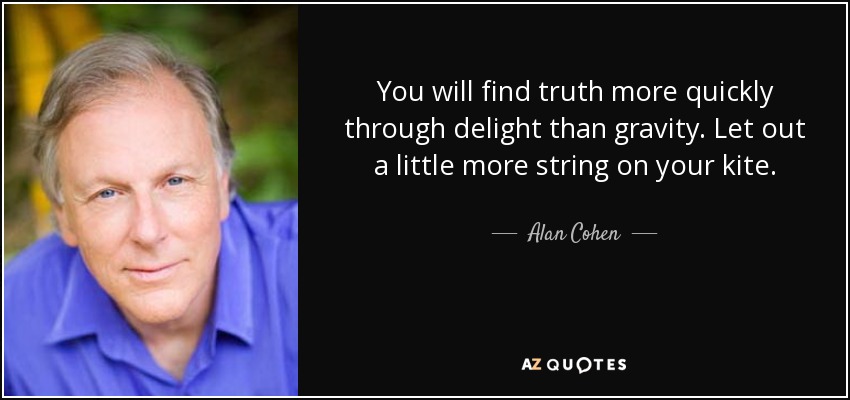 Encontrarás la verdad más rápidamente a través del deleite que de la gravedad. Suelta un poco más de cuerda en tu cometa. - Alan Cohen