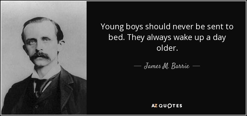 Young boys should never be sent to bed. They always wake up a day older. - James M. Barrie
