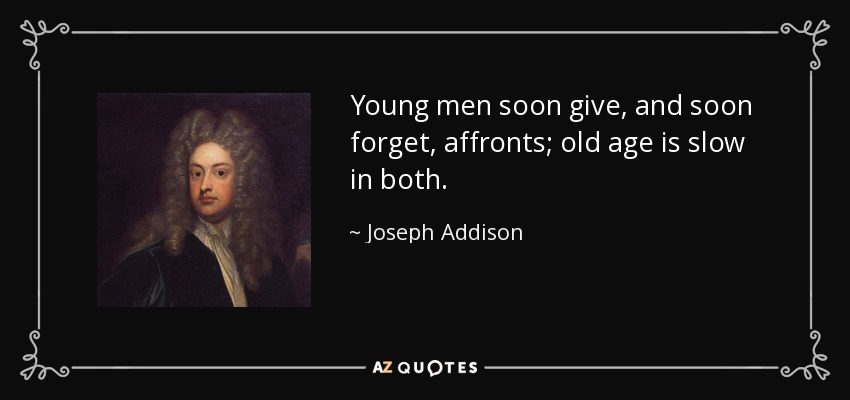 Los jóvenes dan y olvidan pronto las afrentas; la vejez es lenta en ambas cosas. - Joseph Addison