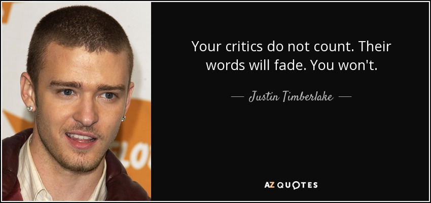 Your critics do not count. Their words will fade. You won't. - Justin Timberlake
