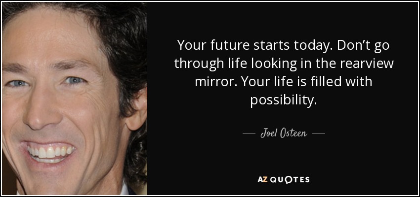 Tu futuro empieza hoy. No vayas por la vida mirando por el retrovisor. Tu vida está llena de posibilidades. - Joel Osteen